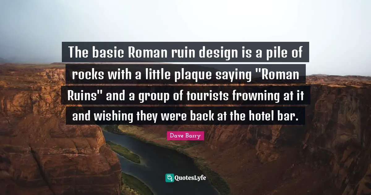 The basic Roman ruin design is a pile of rocks with a little plaque saying "Roman Ruins" and a group of tourists frowning at it and wishing they were back at the hotel bar.