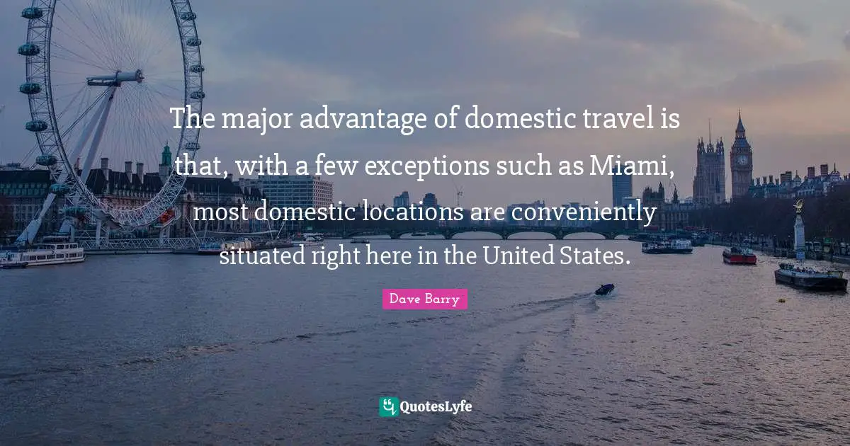 The major advantage of domestic travel is that, with a few exceptions such as Miami, most domestic locations are conveniently situated right here in the United States.