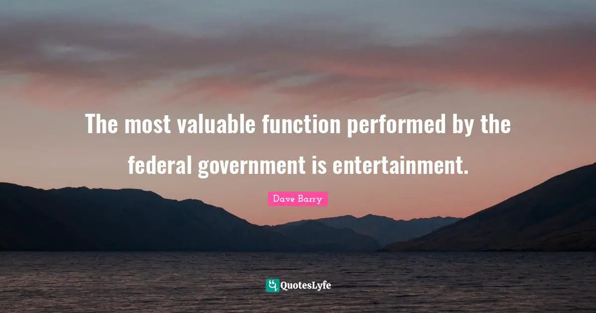 The most valuable function performed by the federal government is entertainment.