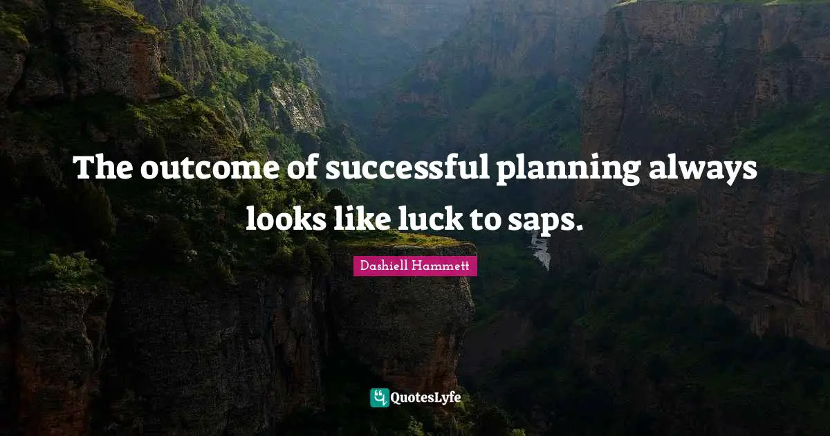 The outcome of successful planning always looks like luck to saps.