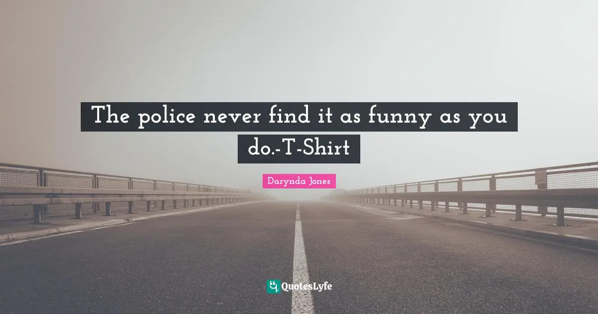 The police never find it as funny as you do.-T-Shirt