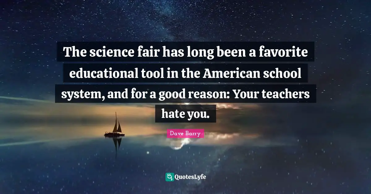 The science fair has long been a favorite educational tool in the American school system, and for a good reason: Your teachers hate you.