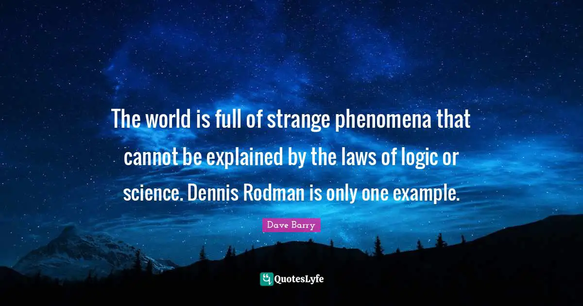 Strange Phenomena Quotes: "The world is full of strange phenomena that cannot be explained by the laws of logic or science. Dennis Rodman is only one example."