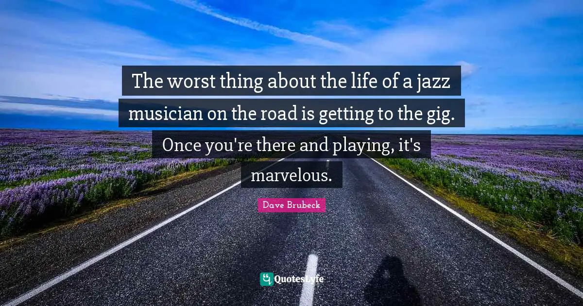 The worst thing about the life of a jazz musician on the road is getting to the gig. Once you're there and playing, it's marvelous.