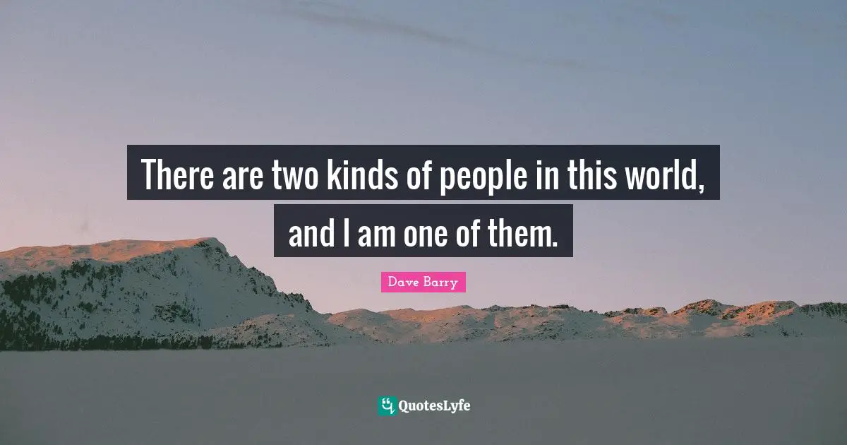 Two People Quotes: "There are two kinds of people in this world, and I am one of them."