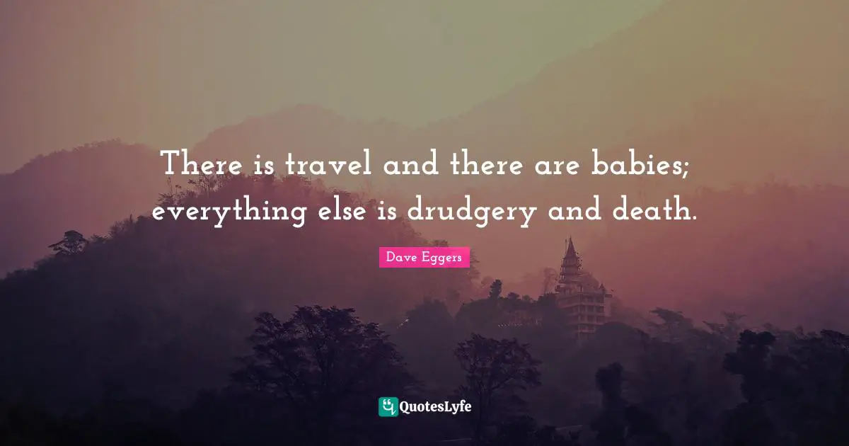 Drudgery Quotes: "There is travel and there are babies; everything else is drudgery and death."