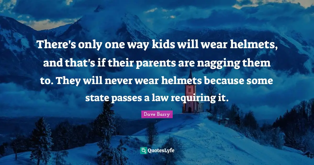 There's only one way kids will wear helmets, and that's if their parents are nagging them to. They will never wear helmets because some state passes a law requiring it.