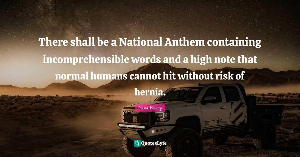 Containing Quotes: "There shall be a National Anthem containing incomprehensible words and a high note that normal humans cannot hit without risk of hernia."