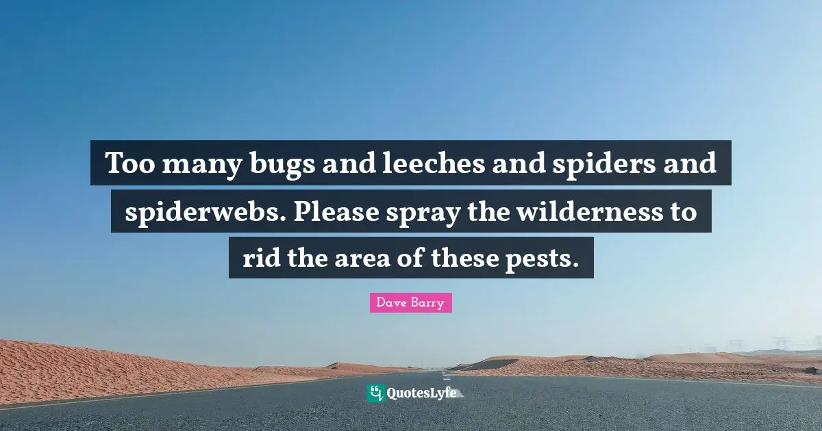 Wilderness Quotes: "Too many bugs and leeches and spiders and spiderwebs. Please spray the wilderness to rid the area of these pests."