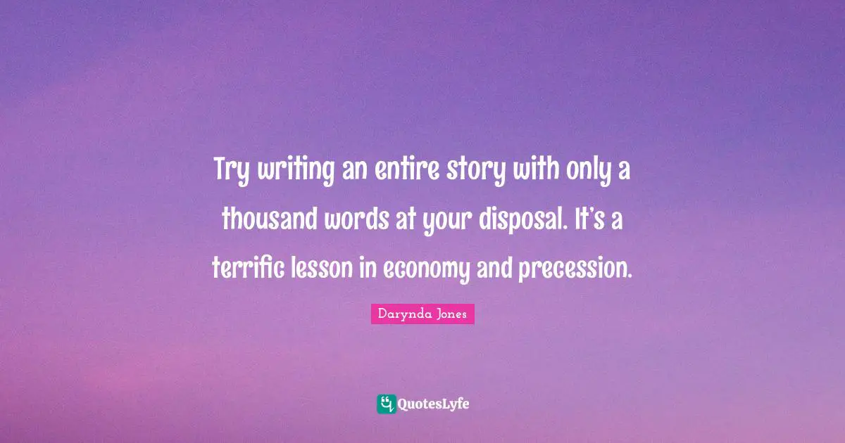 Try writing an entire story with only a thousand words at your disposal. It’s a terrific lesson in economy and precession.