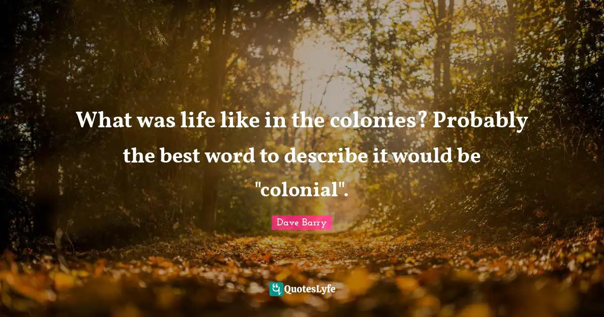 What was life like in the colonies? Probably the best word to describe it would be "colonial".
