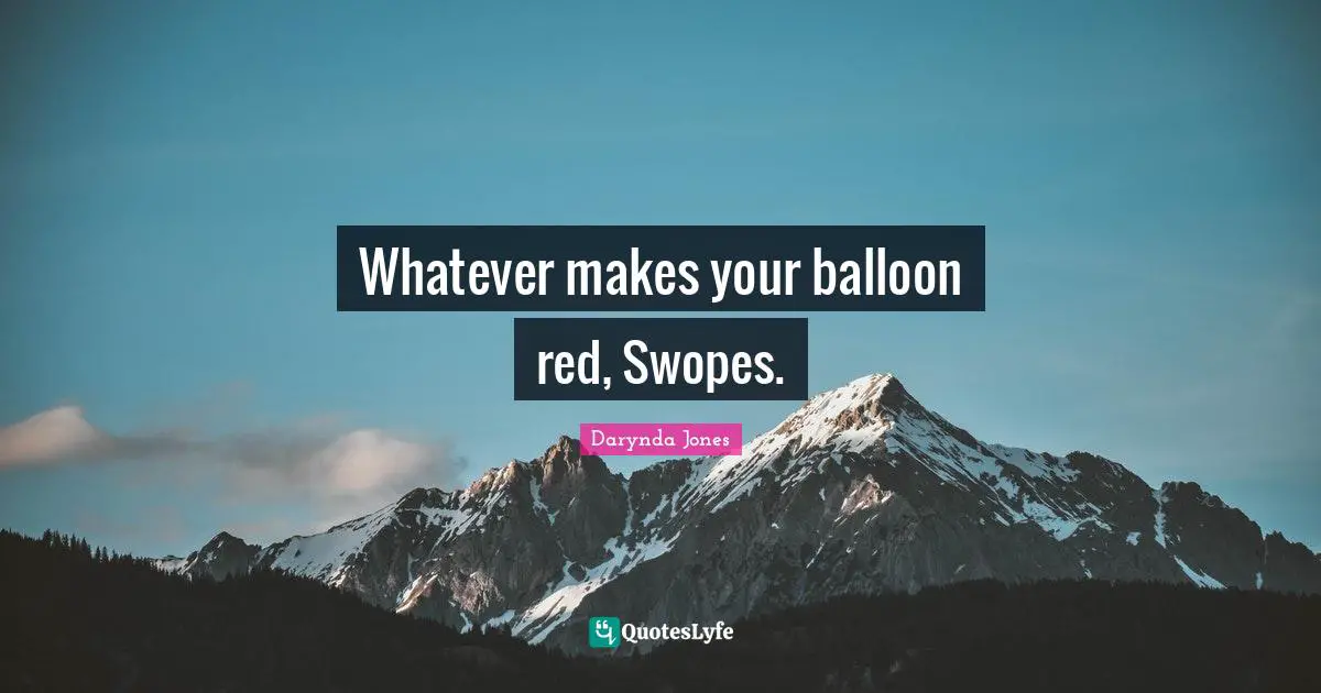 Balloons Quotes: "Whatever makes your balloon red, Swopes."