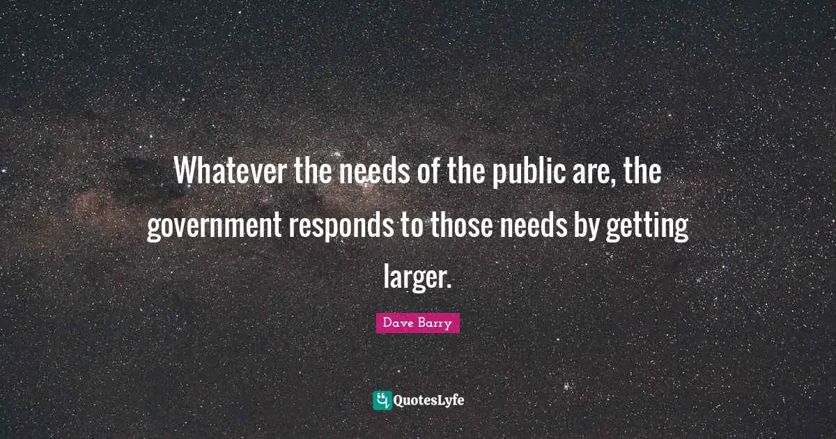 Whatever the needs of the public are, the government responds to those needs by getting larger.