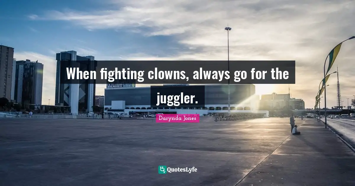 When fighting clowns, always go for the juggler.