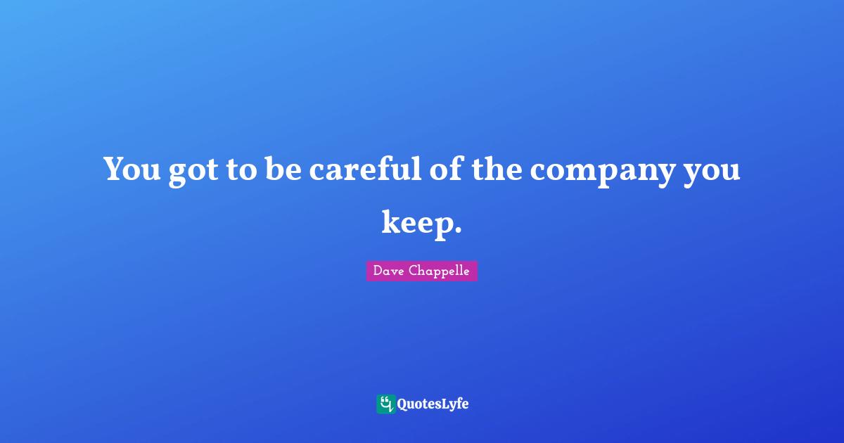 Careful Quotes: "You got to be careful of the company you keep."