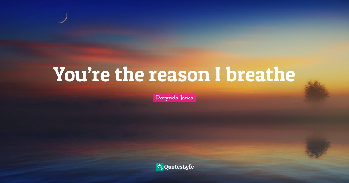 You’re the reason I breathe