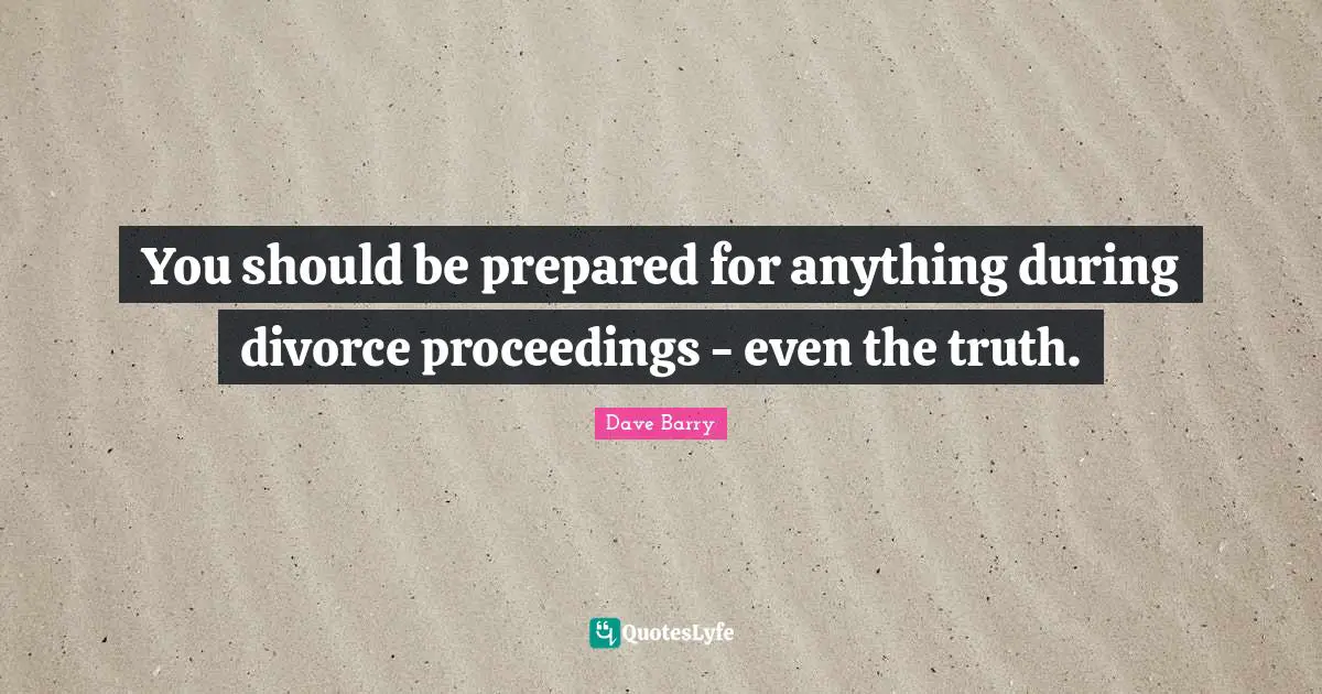 You should be prepared for anything during divorce proceedings - even the truth.