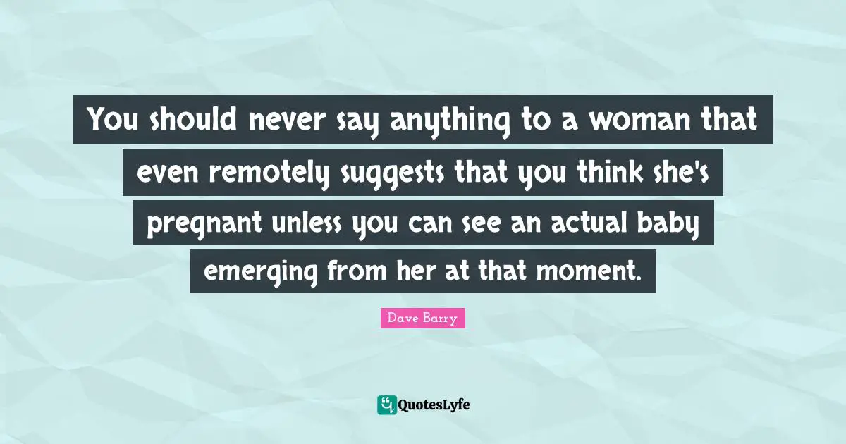 You should never say anything to a woman that even remotely suggests that you think she's pregnant unless you can see an actual baby emerging from her at that moment.