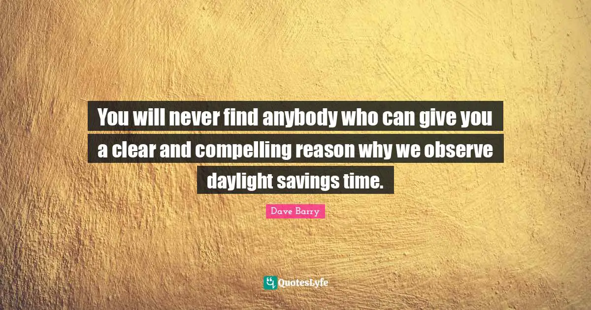 Compelling Quotes: "You will never find anybody who can give you a clear and compelling reason why we observe daylight savings time."