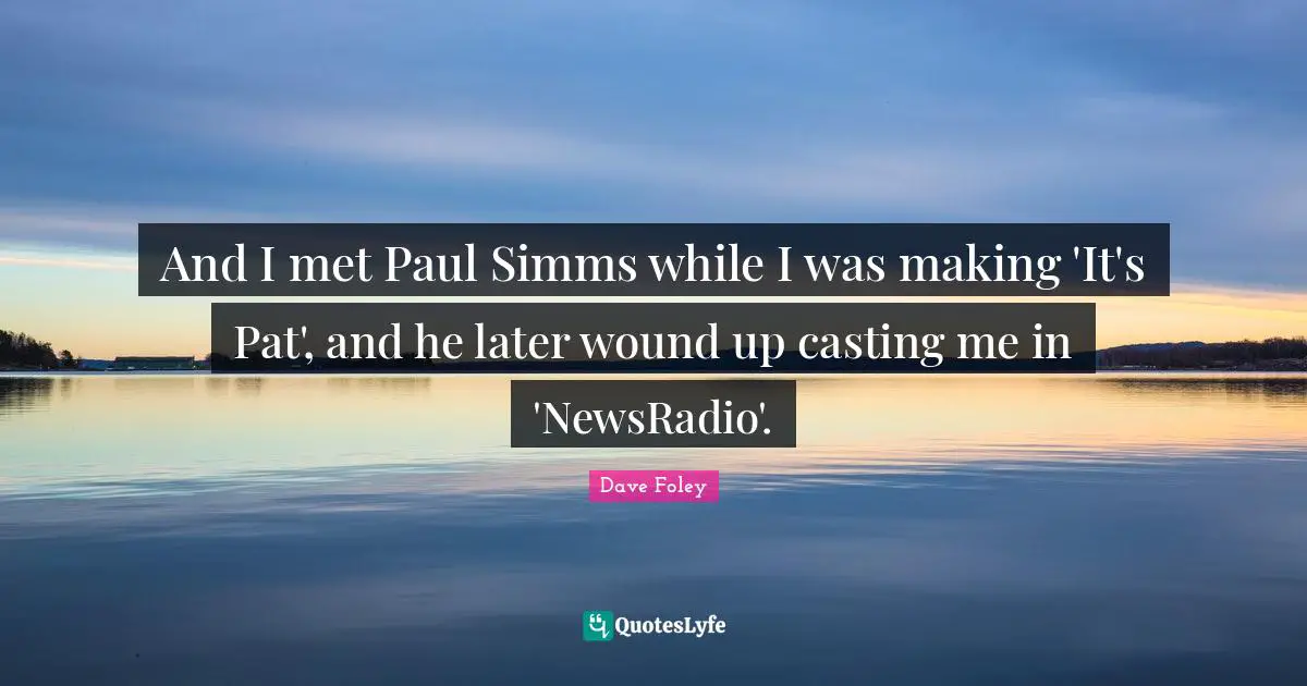 And I met Paul Simms while I was making 'It's Pat', and he later wound up casting me in 'NewsRadio'.
