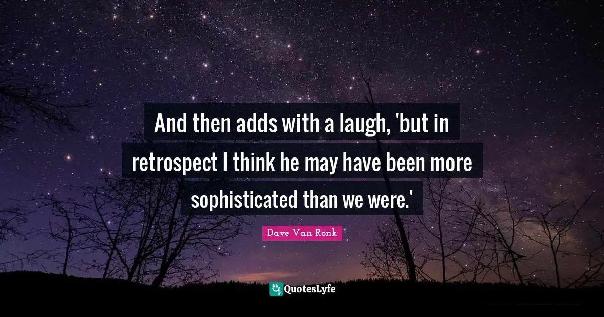 And then adds with a laugh, 'but in retrospect I think he may have been more sophisticated than we were.'