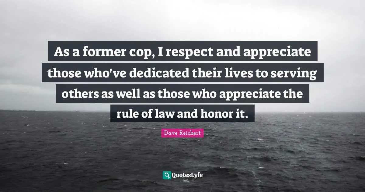Serving Others Quotes: "As a former cop, I respect and appreciate those who've dedicated their lives to serving others as well as those who appreciate the rule of law and honor it."