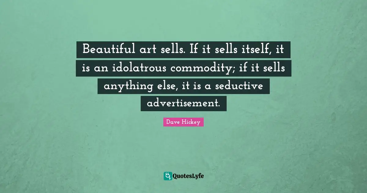 Seductive Quotes: "Beautiful art sells. If it sells itself, it is an idolatrous commodity; if it sells anything else, it is a seductive advertisement."