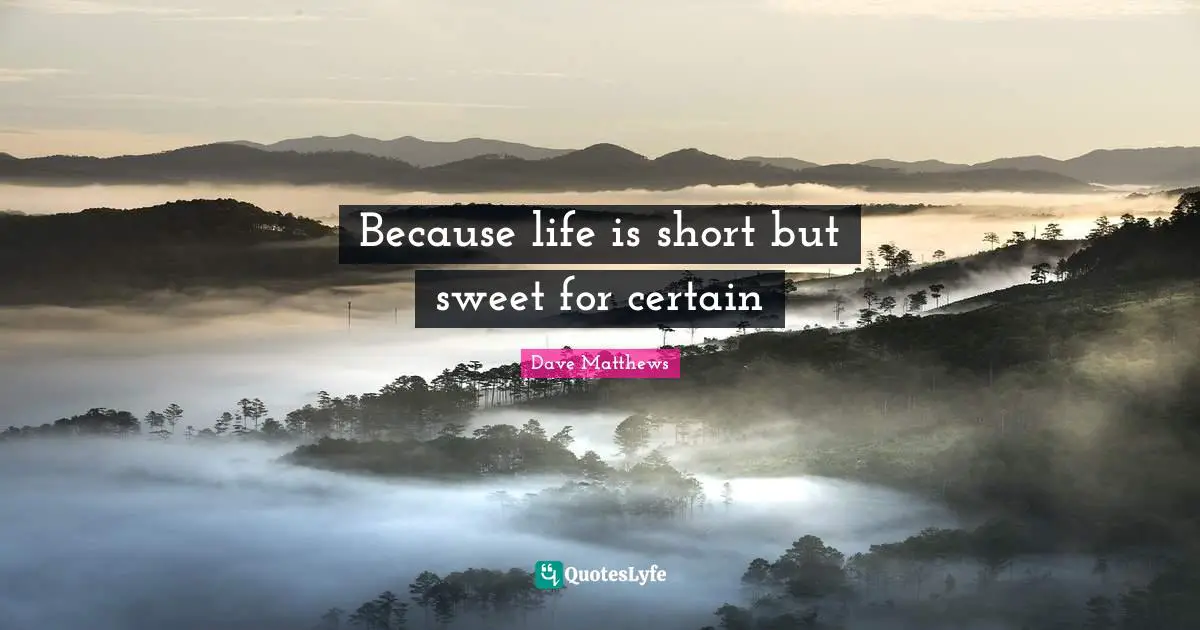 Life Is Short Quotes: "Because life is short but sweet for certain"
