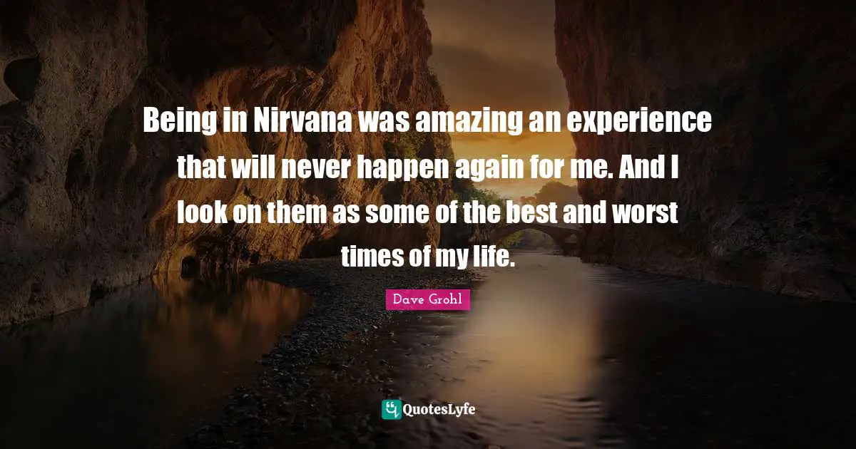 Time Of My Life Quotes: "Being in Nirvana was amazing an experience that will never happen again for me. And I look on them as some of the best and worst times of my life."