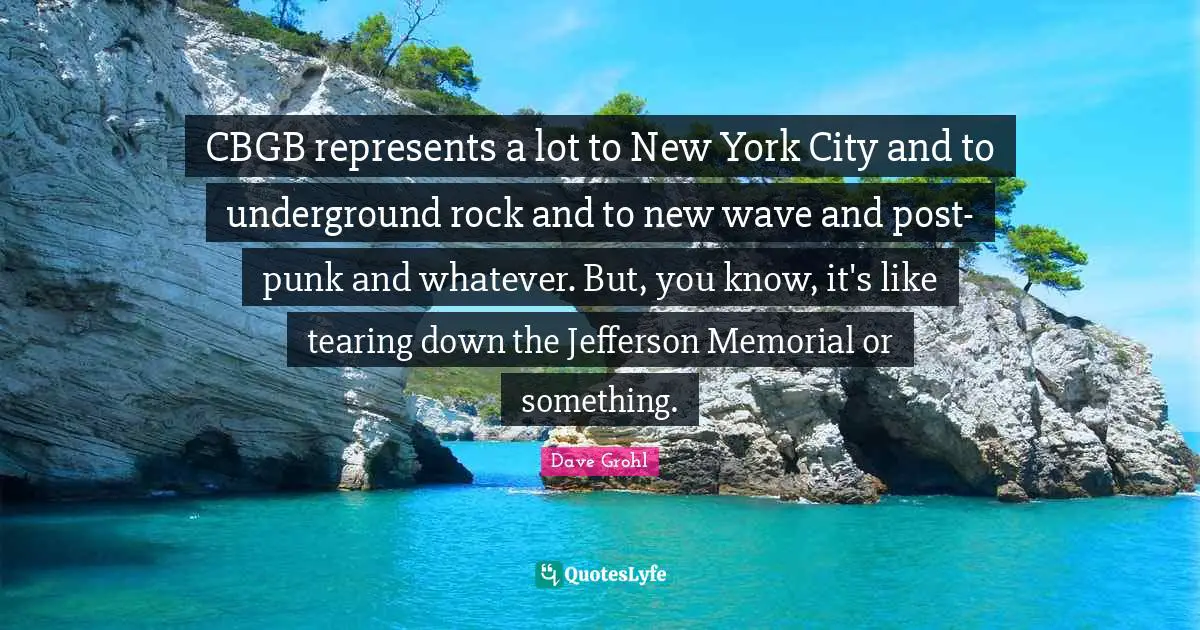 CBGB represents a lot to New York City and to underground rock and to new wave and post-punk and whatever. But, you know, it's like tearing down the Jefferson Memorial or something.