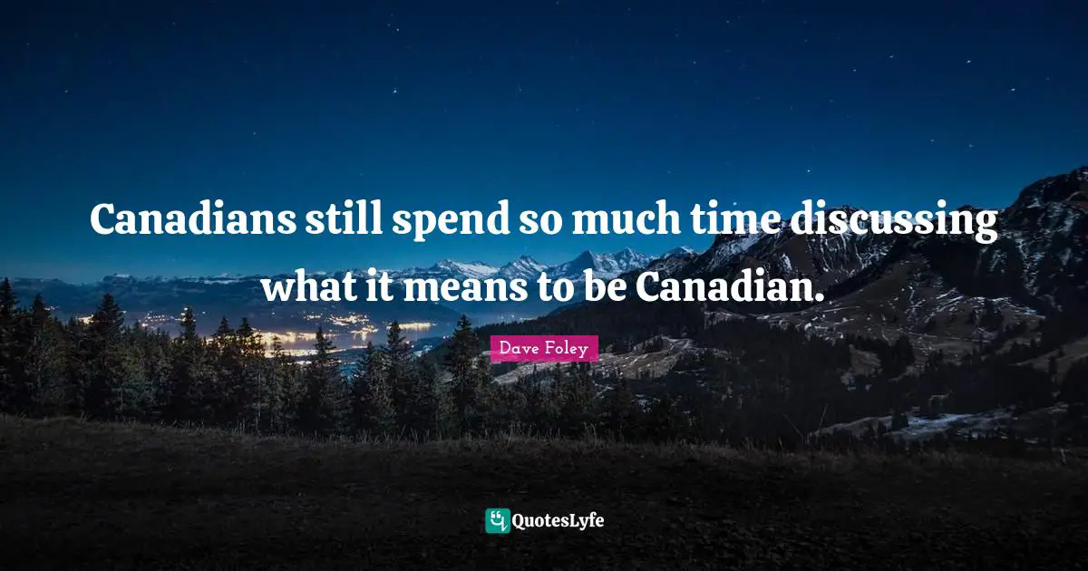 Canadians still spend so much time discussing what it means to be Canadian.