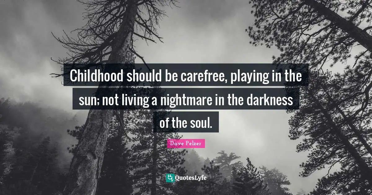 Dave Pelzer Quotes: Childhood should be carefree, playing in the sun; not living a nightmare in the darkness of the soul.