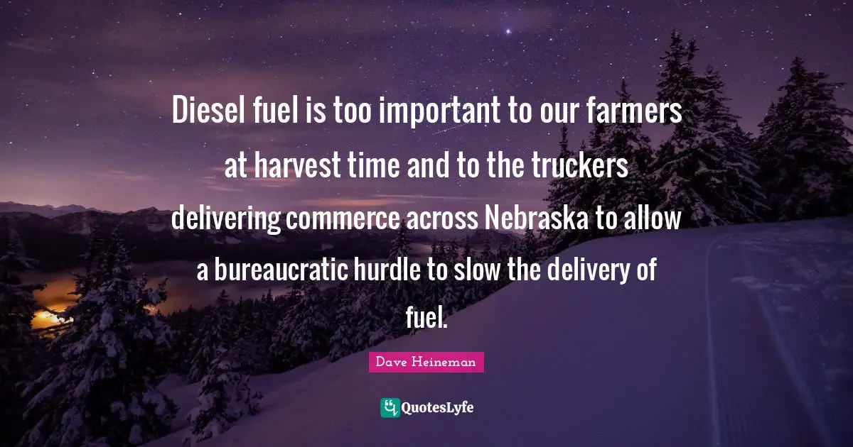 Hurdle Quotes: "Diesel fuel is too important to our farmers at harvest time and to the truckers delivering commerce across Nebraska to allow a bureaucratic hurdle to slow the delivery of fuel."