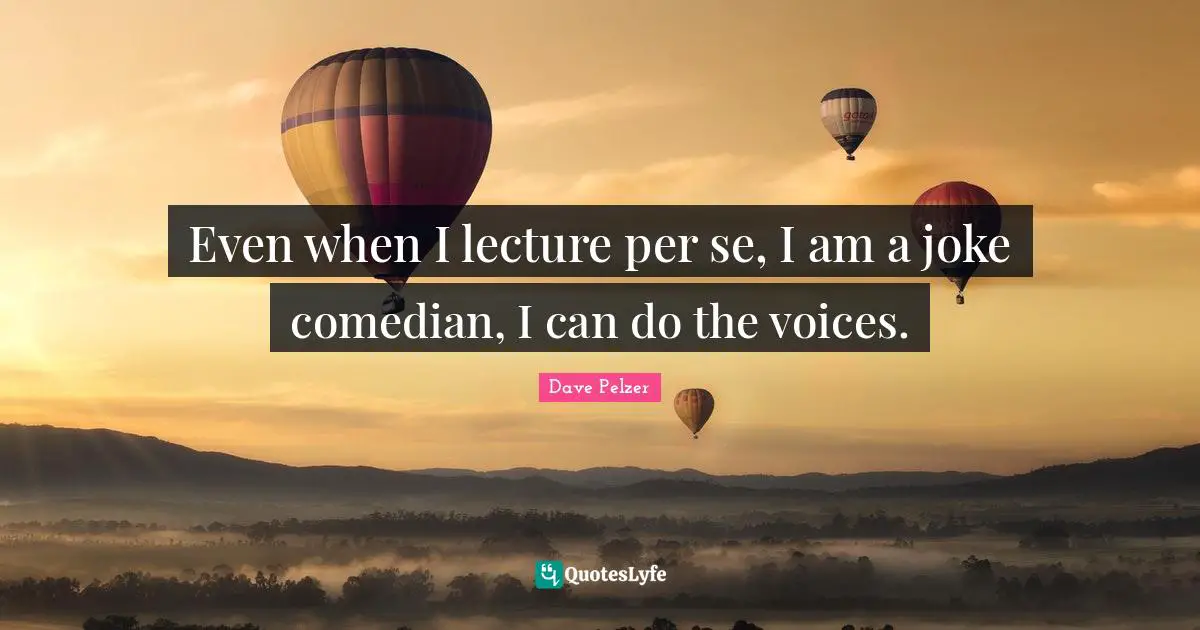 Lectures Quotes: "Even when I lecture per se, I am a joke comedian, I can do the voices."
