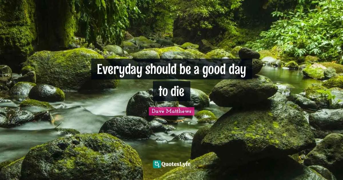 Everyday should be a good day to die