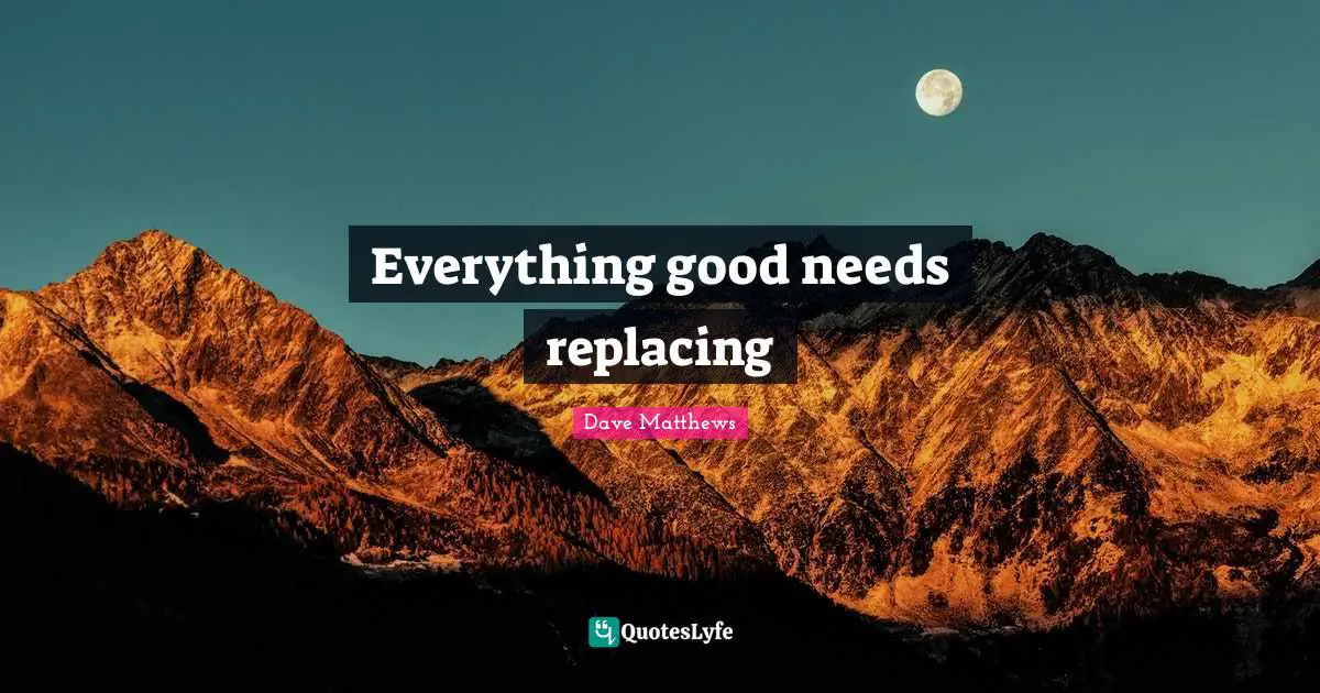 Everything good needs replacing