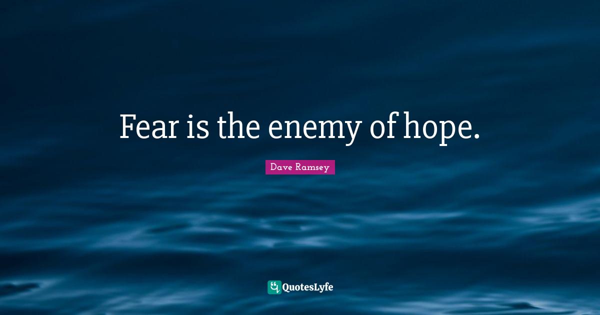 Fear is the enemy of hope.