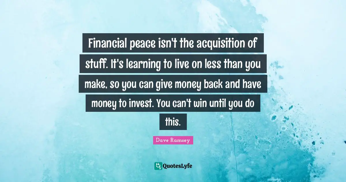 Can T Win Quotes: "Financial peace isn't the acquisition of stuff. It's learning to live on less than you make, so you can give money back and have money to invest. You can't win until you do this."