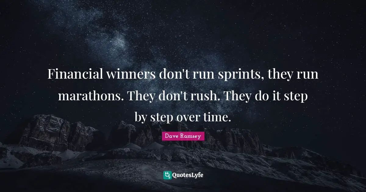 Financial winners don't run sprints, they run marathons. They don't rush. They do it step by step over time.