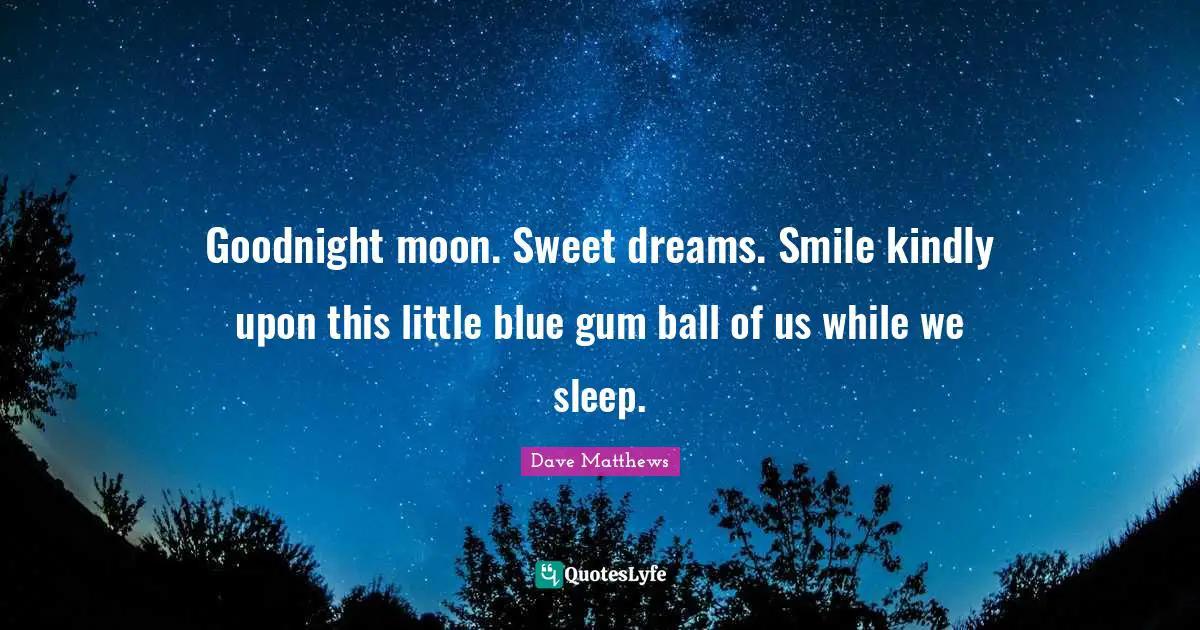Goodnight Quotes: "Goodnight moon. Sweet dreams. Smile kindly upon this little blue gum ball of us while we sleep."