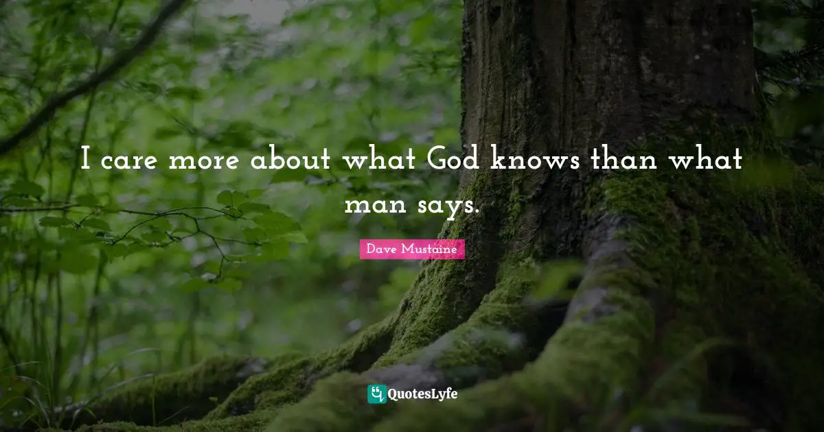 I care more about what God knows than what man says.