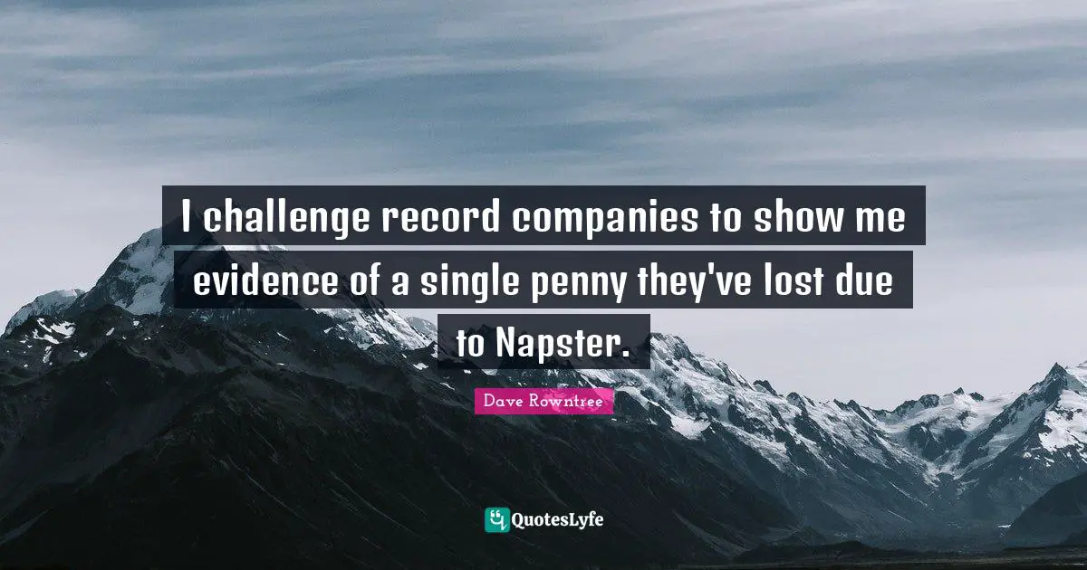 Companies Quotes: "I challenge record companies to show me evidence of a single penny they've lost due to Napster."