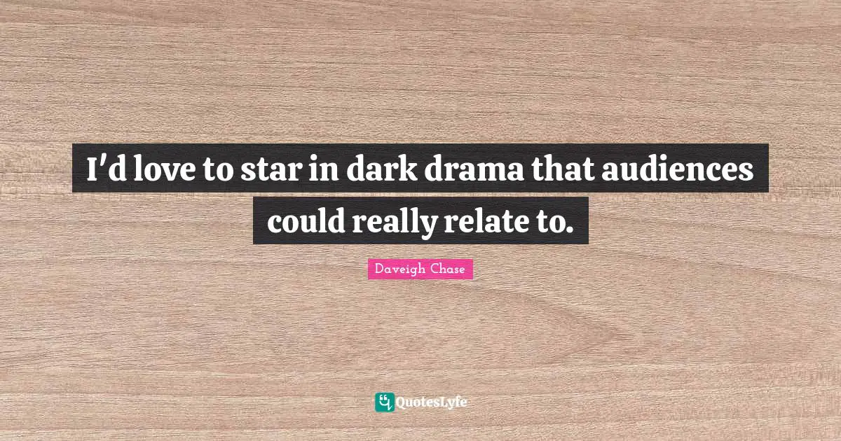 I'd love to star in dark drama that audiences could really relate to.