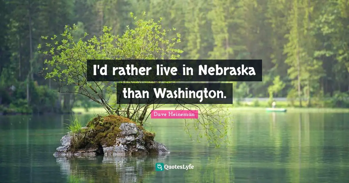 I'd rather live in Nebraska than Washington.