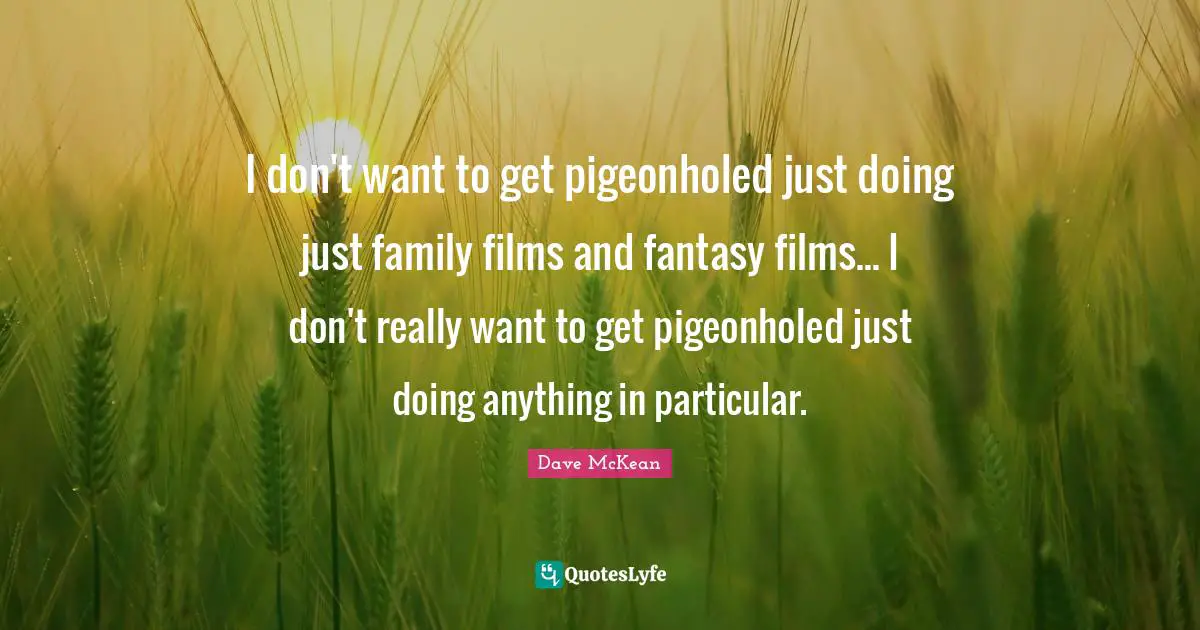 I don't want to get pigeonholed just doing just family films and fantasy films... I don't really want to get pigeonholed just doing anything in particular.