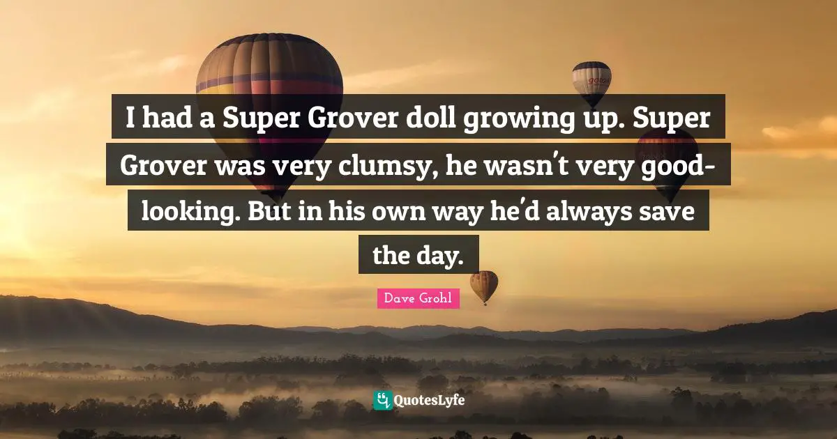 I had a Super Grover doll growing up. Super Grover was very clumsy, he wasn't very good-looking. But in his own way he'd always save the day.