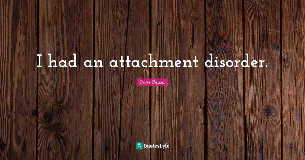 I had an attachment disorder.
