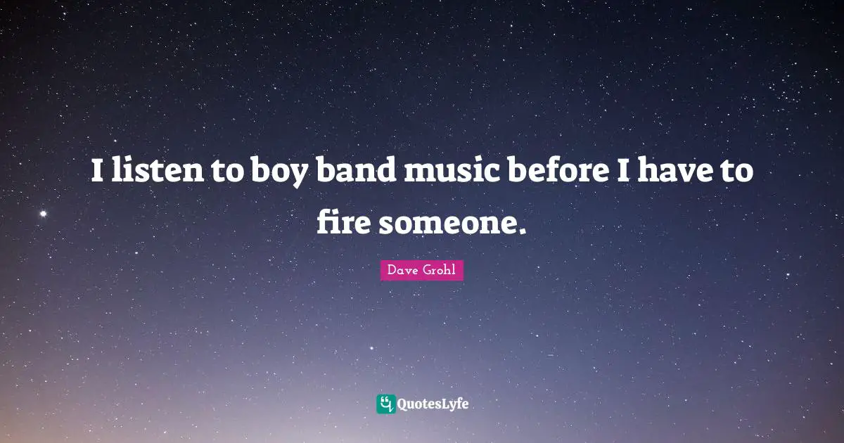 I listen to boy band music before I have to fire someone.