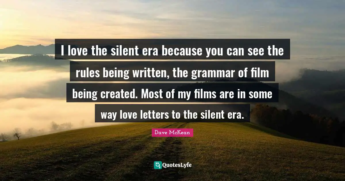 I love the silent era because you can see the rules being written, the grammar of film being created. Most of my films are in some way love letters to the silent era.