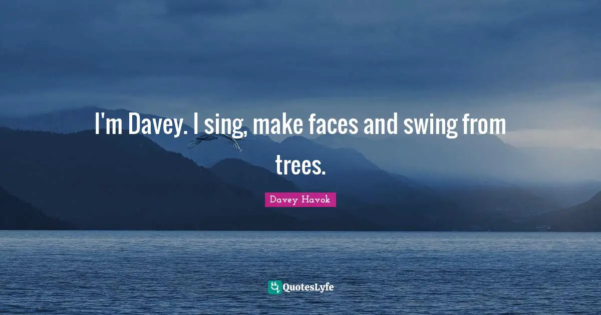 I'm Davey. I sing, make faces and swing from trees.